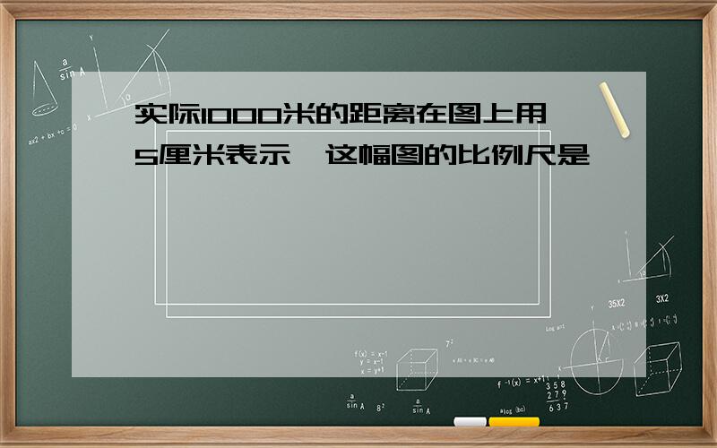 实际1000米的距离在图上用5厘米表示,这幅图的比例尺是