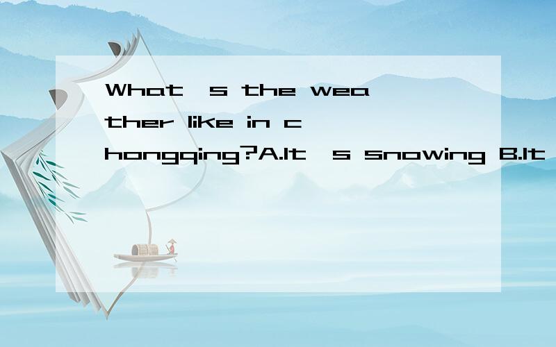 What's the weather like in chongqing?A.It's snowing B.It's snow.请问选哪个?