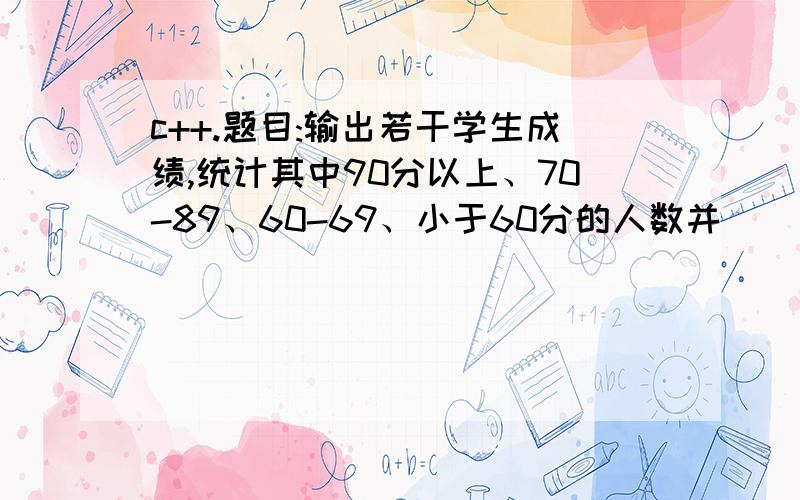 c++.题目:输出若干学生成绩,统计其中90分以上、70-89、60-69、小于60分的人数并