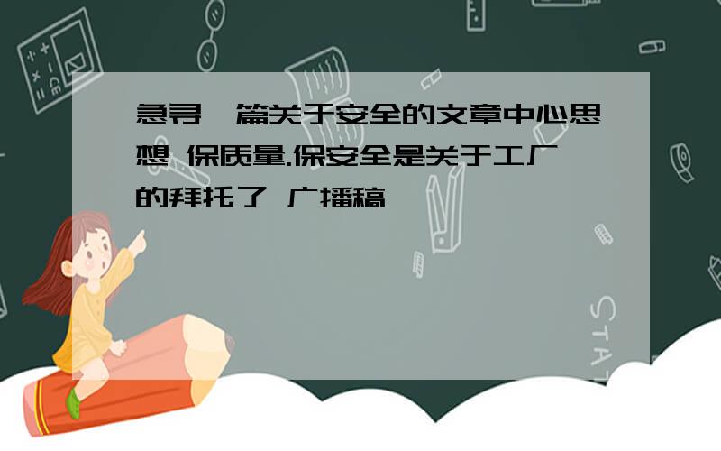 急寻一篇关于安全的文章中心思想 保质量.保安全是关于工厂的拜托了 广播稿