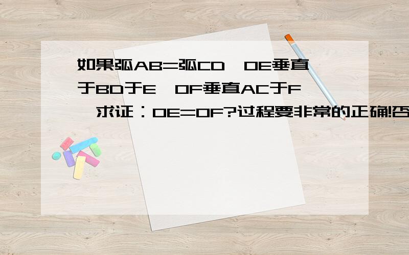 如果弧AB=弧CD,OE垂直于BD于E,OF垂直AC于F,求证：OE=OF?过程要非常的正确!否则忽略