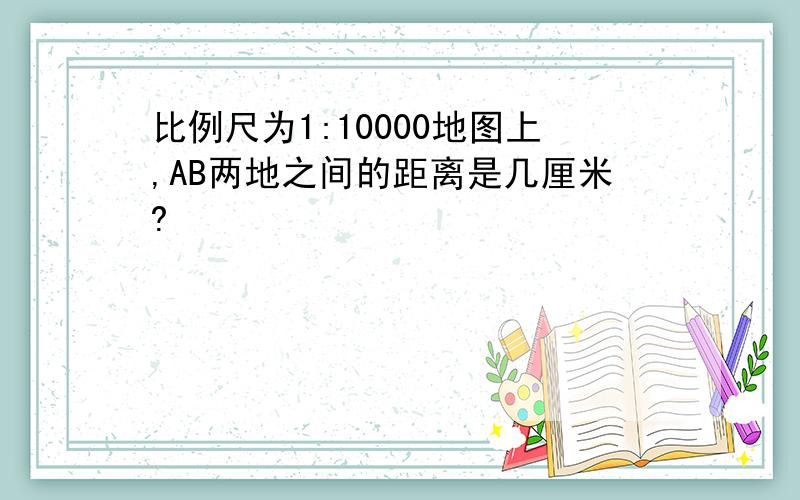 比例尺为1:10000地图上,AB两地之间的距离是几厘米?