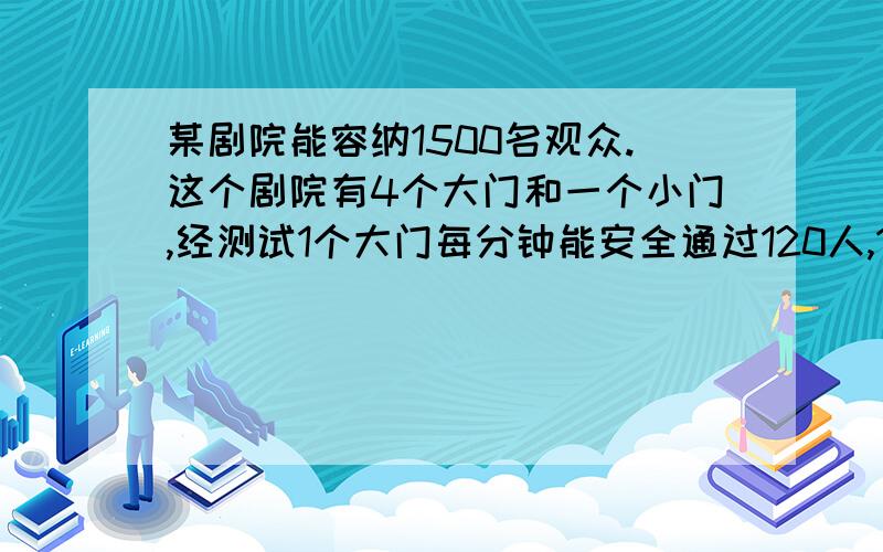 某剧院能容纳1500名观众.这个剧院有4个大门和一个小门,经测试1个大门每分钟能安全通过120人,1个小门每分钟能安全通过80人.在紧急情况下,由于拥挤大、小门通过的速度各下降30%.如果要在3分