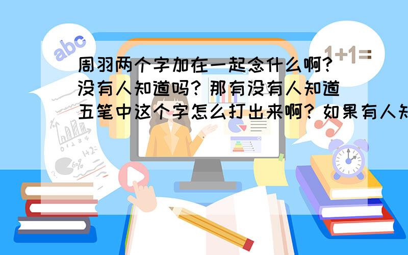 周羽两个字加在一起念什么啊?没有人知道吗？那有没有人知道五笔中这个字怎么打出来啊？如果有人知道我会追加分的