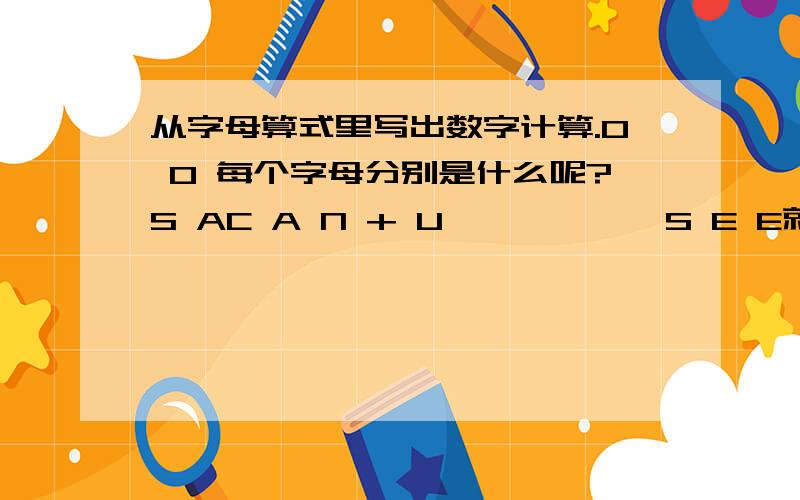 从字母算式里写出数字计算.O O 每个字母分别是什么呢?S AC A N + U——————S E E就是这样子。