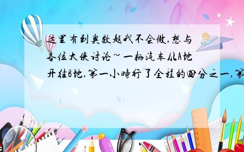 这里有到奥数题我不会做,想与各位大侠讨论~一辆汽车从A地开往B地,第一小时行了全程的四分之一,第二小时行驶了余下路程的五分之二,第三小时比第一小时多行十分之三,离B城还有30千米.A/B