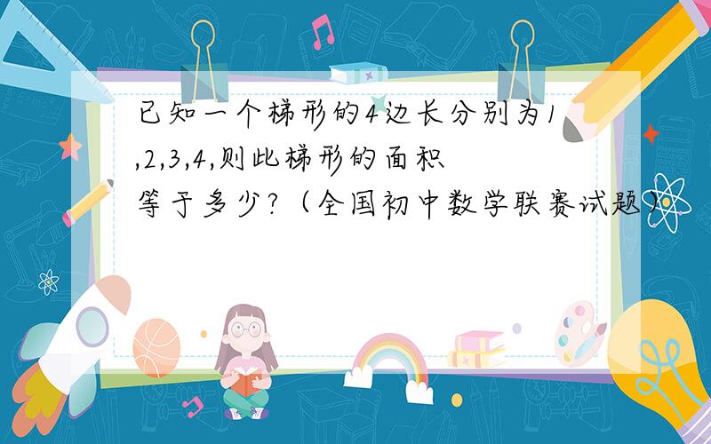 已知一个梯形的4边长分别为1,2,3,4,则此梯形的面积等于多少?（全国初中数学联赛试题）