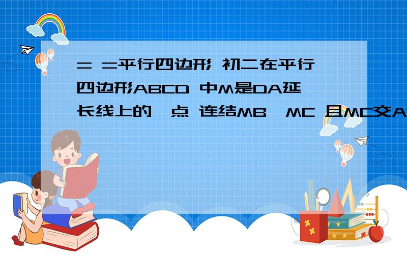 = =平行四边形 初二在平行四边形ABCD 中M是DA延长线上的一点 连结MB、MC 且MC交AB与点N 连结DN 试猜想S△BMN与S△AMD之间的大小关系