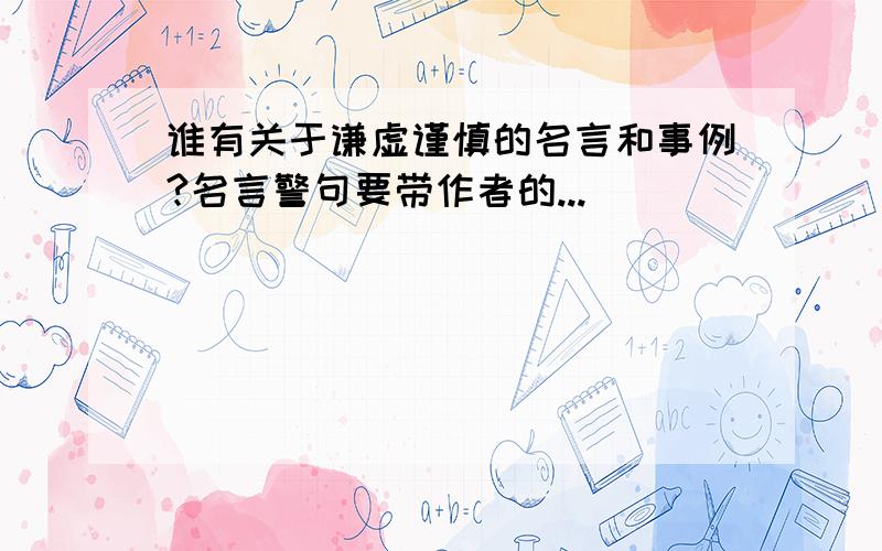 谁有关于谦虚谨慎的名言和事例?名言警句要带作者的...