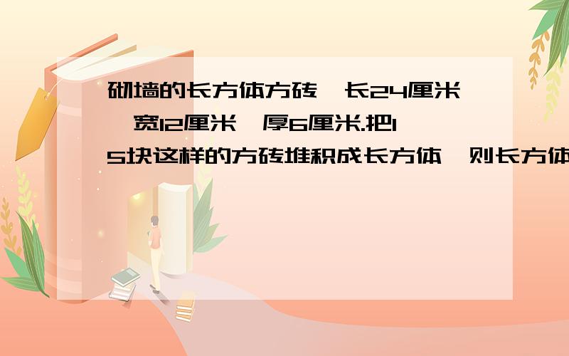 砌墙的长方体方砖,长24厘米,宽12厘米,厚6厘米.把15块这样的方砖堆积成长方体,则长方体的表面积最小是多