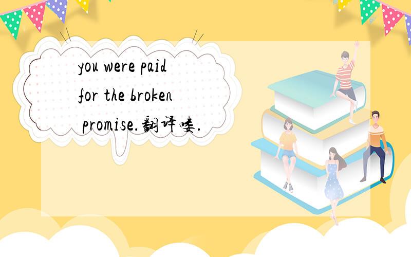 you were paid for the broken promise.翻译喽.