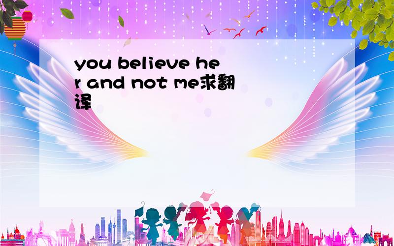 you believe her and not me求翻译