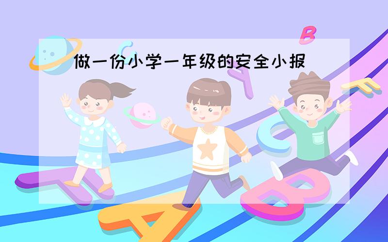 做一份小学一年级的安全小报