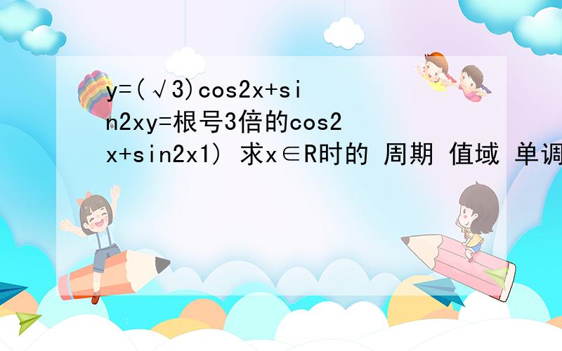 y=(√3)cos2x+sin2xy=根号3倍的cos2x+sin2x1) 求x∈R时的 周期 值域 单调递增 对称轴 2） 求x∈[0 3π/8]时的 值域