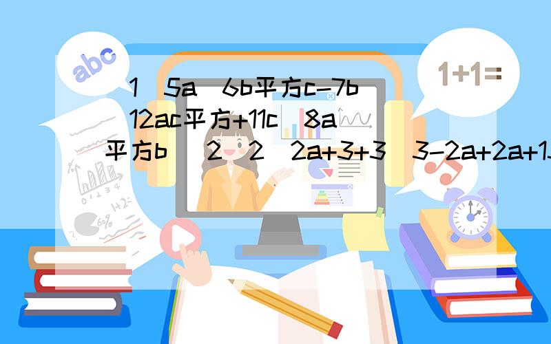 [1]5a\6b平方c-7b\12ac平方+11c\8a平方b [2]2\2a+3+3\3-2a+2a+15\4a平方-9【3】1\x平方-4x+4-x\x平方-4+1\2x+4 【4】1+ [ 3\a-2]÷a+1\a平方-4