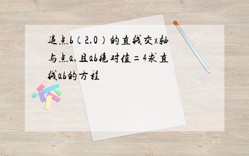 过点b（2,0）的直线交x轴与点a,且ab绝对值=4求直线ab的方程