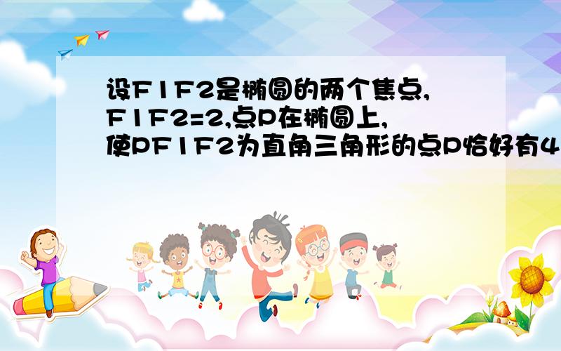 设F1F2是椭圆的两个焦点,F1F2=2,点P在椭圆上,使PF1F2为直角三角形的点P恰好有4个则椭圆的标准方程为