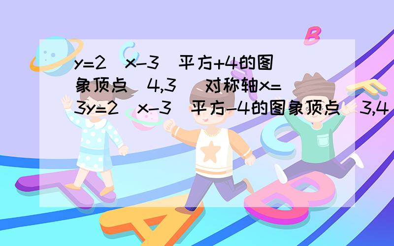 y=2(x-3)平方+4的图象顶点（4,3） 对称轴x=3y=2（x-3）平方-4的图象顶点（3,4）x=3