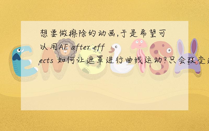 想要做擦除的动画,于是希望可以用AE after effects 如何让遮罩进行曲线运动?只会改变遮罩的数据位置,但不能曲线运动,菜鸟一个,