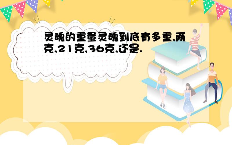 灵魂的重量灵魂到底有多重,两克,21克,36克,还是.