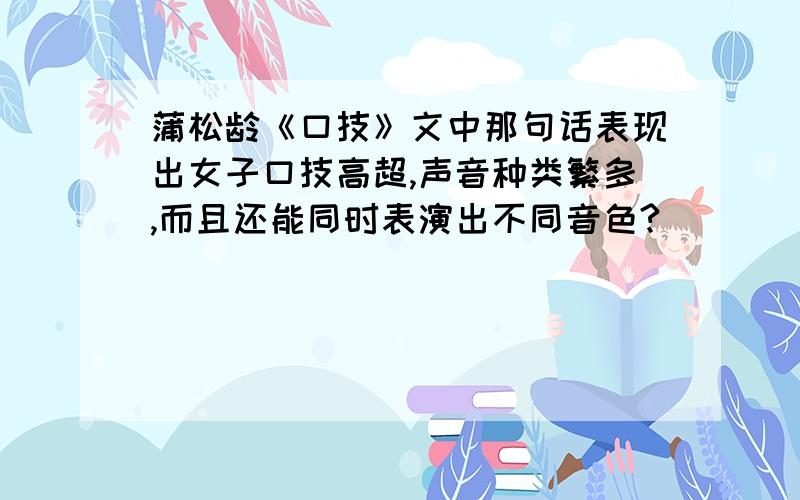 蒲松龄《口技》文中那句话表现出女子口技高超,声音种类繁多,而且还能同时表演出不同音色?