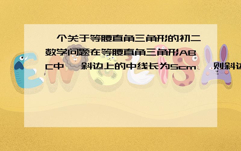 一个关于等腰直角三角形的初二数学问题在等腰直角三角形ABC中 ,斜边上的中线长为5cm ,则斜边长为_____,面积为_____ .