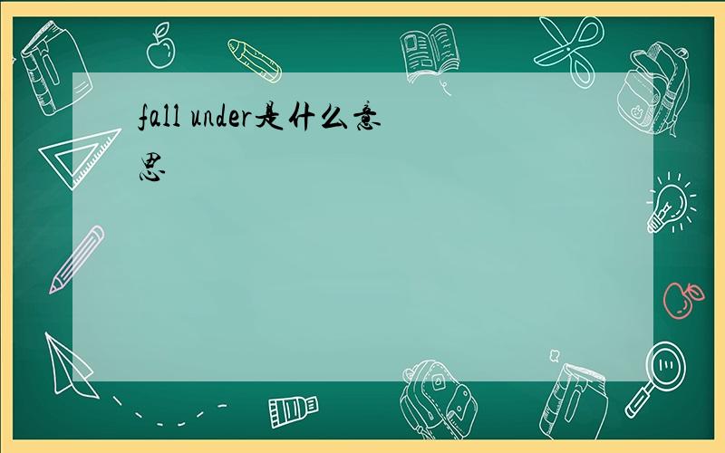 fall under是什么意思