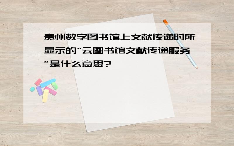 贵州数字图书馆上文献传递时所显示的“云图书馆文献传递服务”是什么意思?