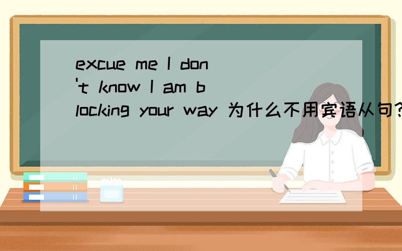 excue me I don't know I am blocking your way 为什么不用宾语从句?excue me I don't know that I am blocking your way 难道I don't know后面可以直接接句子?