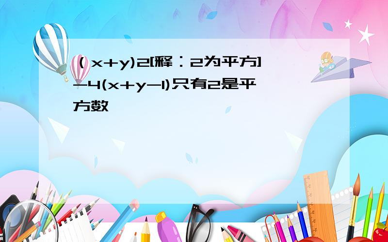 （x+y)2[释：2为平方]-4(x+y-1)只有2是平方数