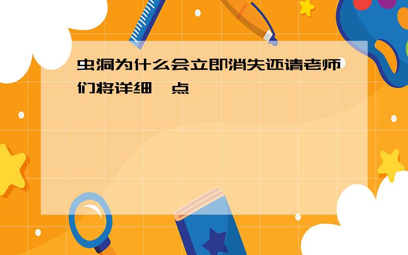 虫洞为什么会立即消失还请老师们将详细一点