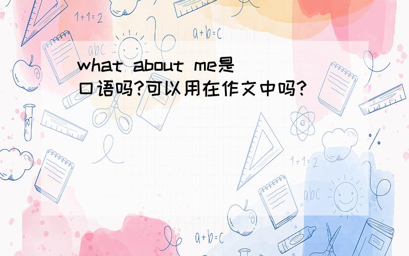 what about me是口语吗?可以用在作文中吗?