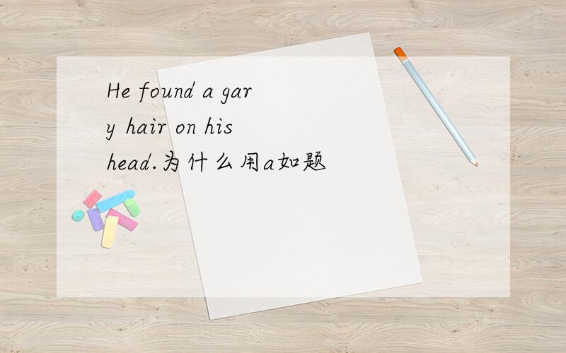 He found a gary hair on his head.为什么用a如题