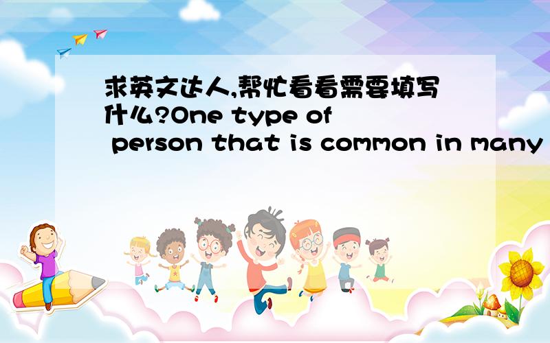 求英文达人,帮忙看看需要填写什么?One type of person that is common in many countries is the one who always tries to do as little as possible and to get as much _71_C__ return as he can.His opposite,the man who has __72__ for doing more