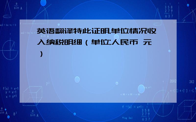 英语翻译特此证明.单位情况收入纳税明细（单位:人民币 元）