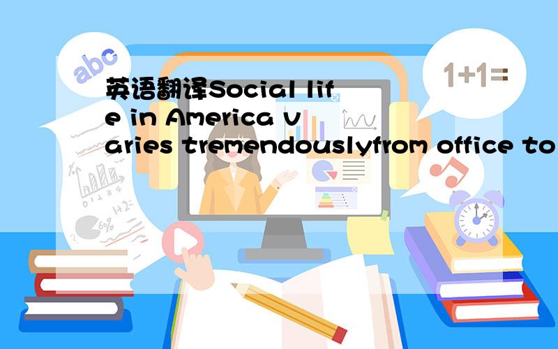 英语翻译Social life in America varies tremendouslyfrom office to office．Big corporations may haveClubs．spots teams,trips,dance classes,or otheremployee activities which you can lom or not asyou like,while small companies usually can’t af-fo