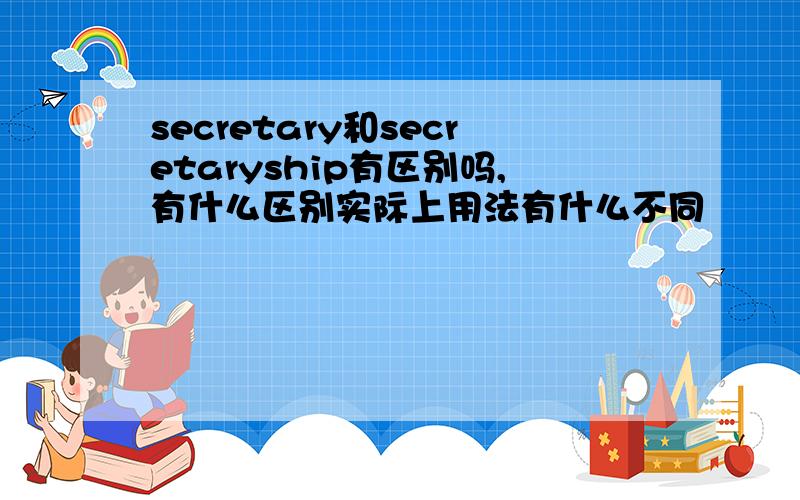 secretary和secretaryship有区别吗,有什么区别实际上用法有什么不同