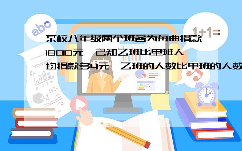 某校八年级两个班各为舟曲捐款1800元,已知乙班比甲班人均捐款多4元,乙班的人数比甲班的人数少10%.请根据上述信息,就这两个班级的”人数“或”人均捐款“提出一个用分式方程解决的问题,