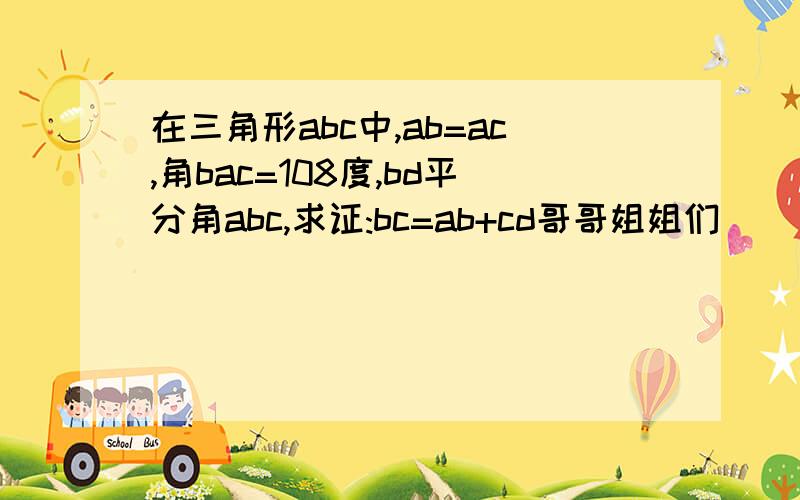 在三角形abc中,ab=ac,角bac=108度,bd平分角abc,求证:bc=ab+cd哥哥姐姐们