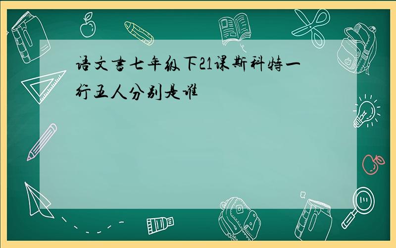 语文书七年级下21课斯科特一行五人分别是谁