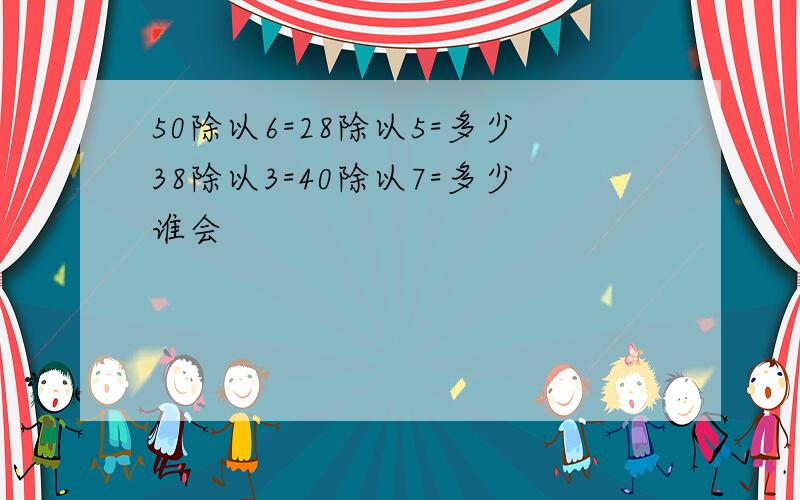 50除以6=28除以5=多少38除以3=40除以7=多少谁会