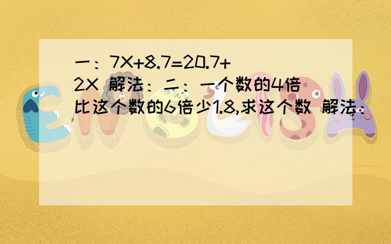 一：7X+8.7=20.7+2X 解法：二：一个数的4倍比这个数的6倍少1.8,求这个数 解法：