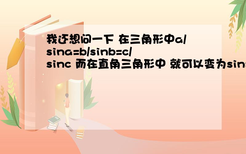 我还想问一下 在三角形中a/sina=b/sinb=c/sinc 而在直角三角形中 就可以变为sin=对边/斜边 是怎么变来的呢