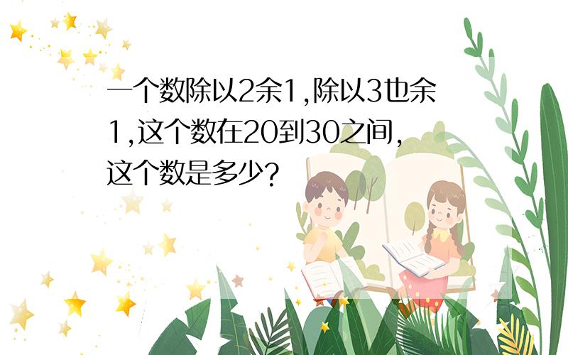 一个数除以2余1,除以3也余1,这个数在20到30之间,这个数是多少?