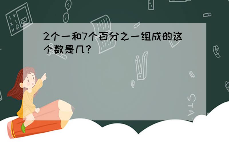 2个一和7个百分之一组成的这个数是几?