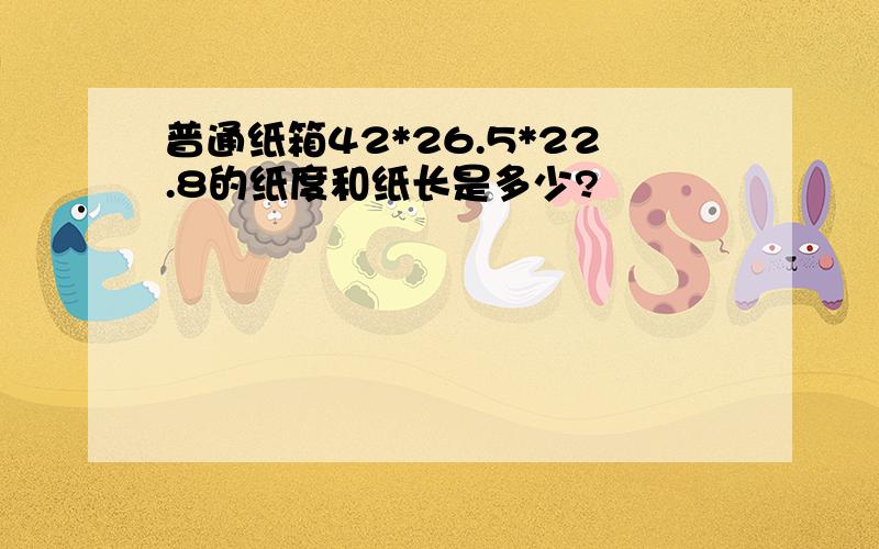 普通纸箱42*26.5*22.8的纸度和纸长是多少?