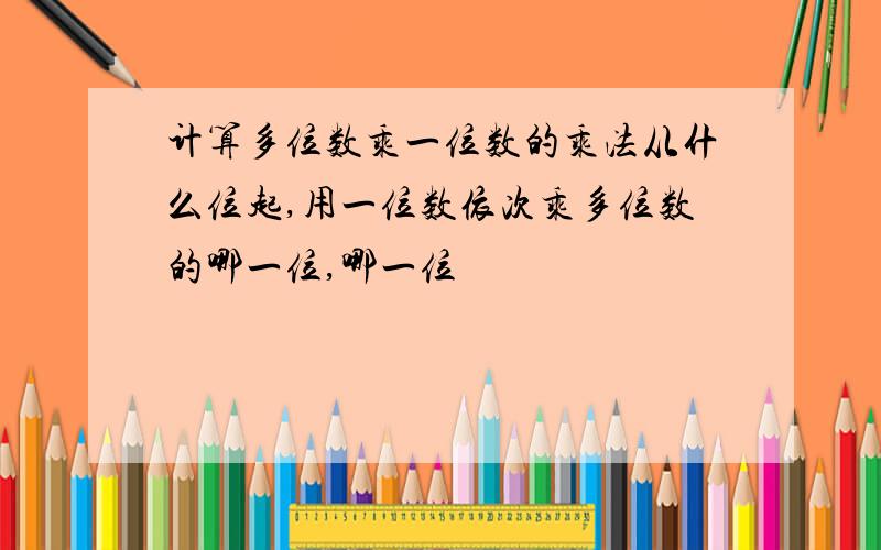 计算多位数乘一位数的乘法从什么位起,用一位数依次乘多位数的哪一位,哪一位