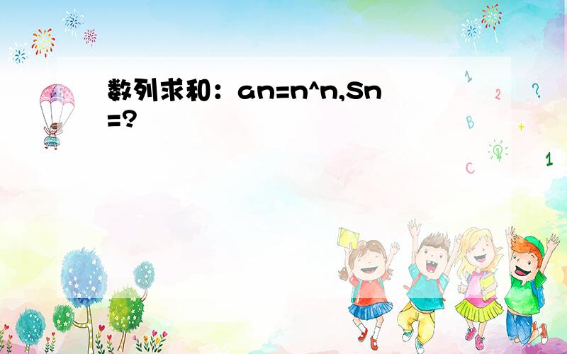 数列求和：an=n^n,Sn=?