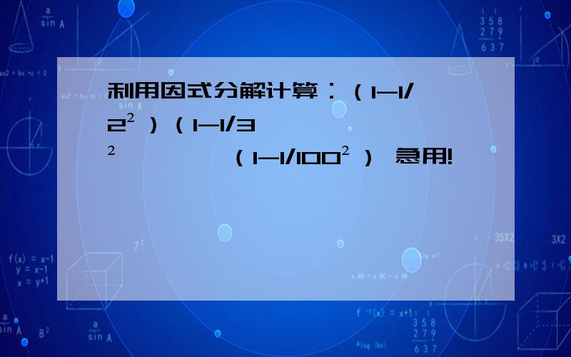 利用因式分解计算：（1-1/2²）（1-1/3²•……•（1-1/100²） 急用!