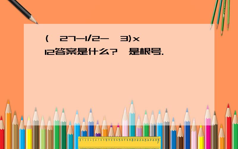 (√27-1/2-√3)x√12答案是什么?√是根号.